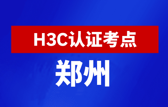 河南郑州新华三H3C认证线下考试地点